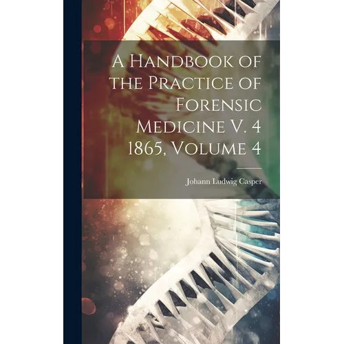 A Handbook of the Practice of Forensic Medicine V. 4 1865, Volume 4 - Hardcover