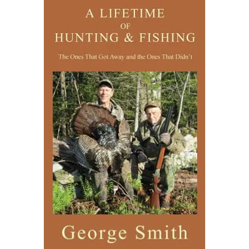 A Lifetime of Hunting and Fishing: The Ones That Got Away and the Ones That Didn't - Paperback