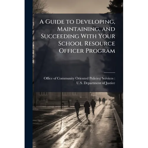 A Guide to Developing, Maintaining, and Succeeding With Your School Resource Officer Program