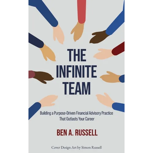 The Infinite Team: Building a Purpose-Driven Financial Advisory Practice That Outlasts Your Career - Hardcover