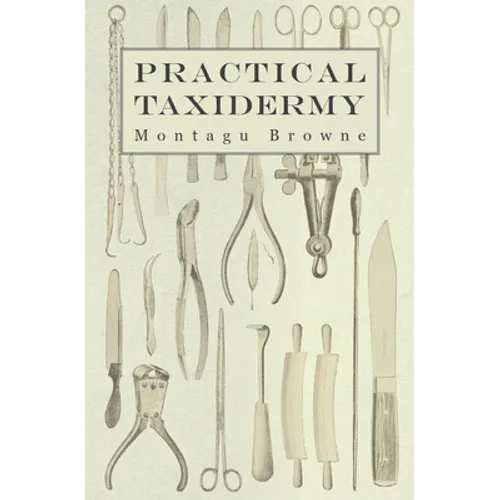 Practical Taxidermy: A Manual of Instruction to the Amateur in Collecting, Preserving, and Setting up Natural History Specimens of All Kinds. To Which - Paperback