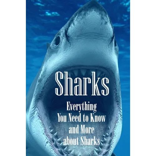 Sharks: Everything You Need to Know and More about Sharks: The Ultimate Book about Sharks - Paperback