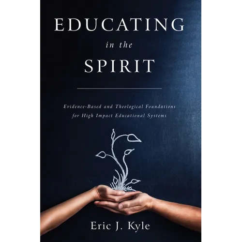 Educating in the Spirit: Evidence-Based and Theological Foundations for High Impact Educational Systems - Paperback