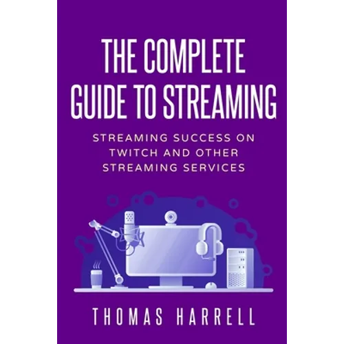The Complete Guide to Streaming: Streaming Success on Twitch and Other Streaming Services - Paperback
