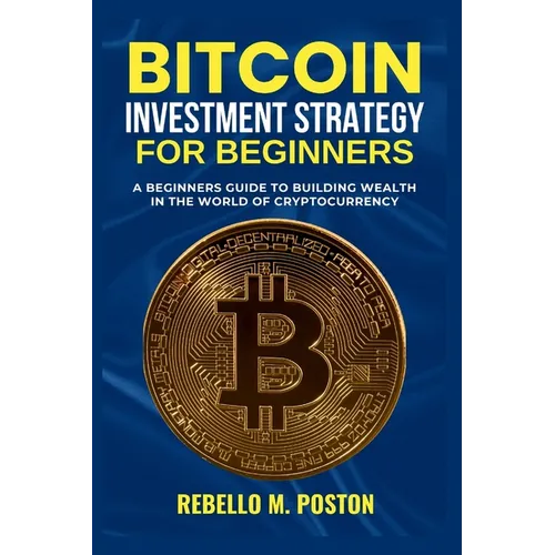 Bitcoin Investment Strategy for Beginners: A Beginners Guide to Building Wealth in the World of Cryptocurrency - Paperback