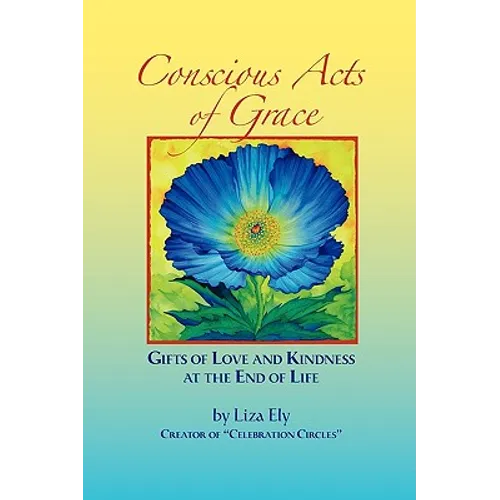 Concious Acts of Grace: Gifts of Love and Kindness at the End of Life - Paperback