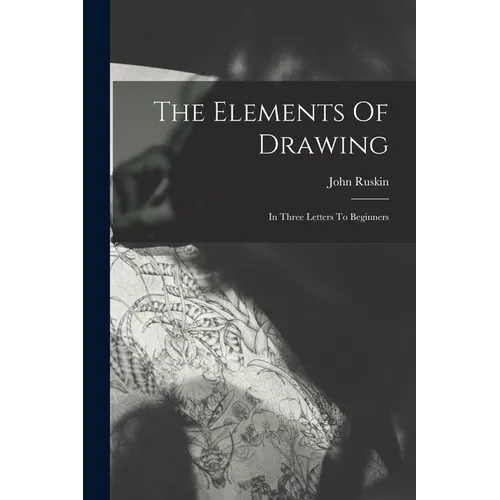 The Elements Of Drawing: In Three Letters To Beginners - Paperback