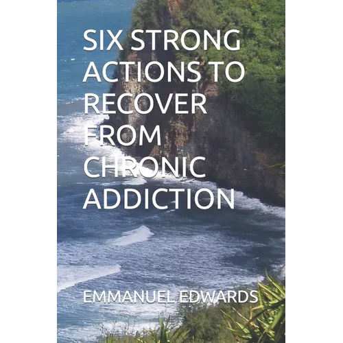 Six Strong Actions to Recover from Chronic Addiction - Paperback
