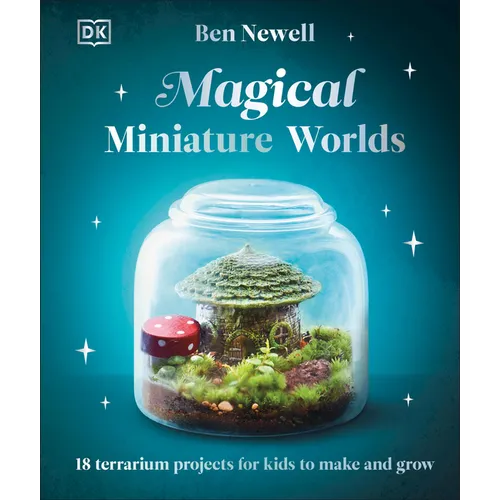 Magical Miniature Worlds: 18 Terrarium Projects for Kids to Make and Grow