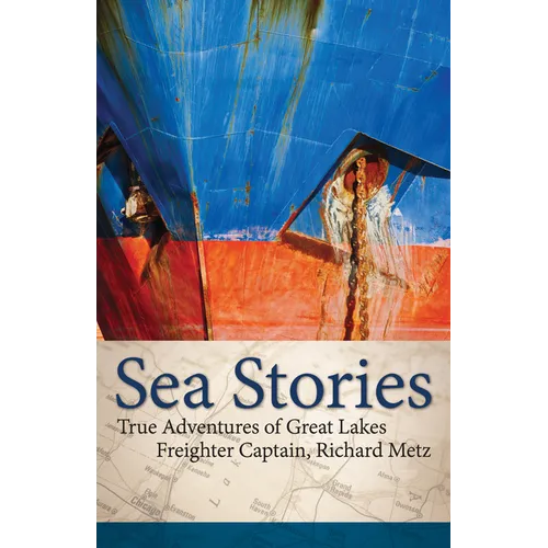 Sea Stories: True Adventures of Great Lakes Freighter Captain, Richard Metz - Paperback