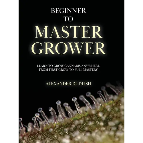 Beginner to Master Grower: Learn to Grow Cannabis Anywhere from First Grow to Full Mastery - Hardcover