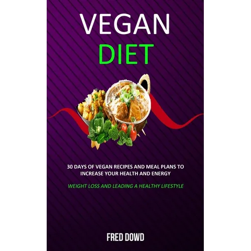 Vegan Diet: 30 Days of Vegan Recipes and Meal Plans to Increase Your Health and Energy (Weight Loss and Leading a Healthy Lifestyle) - Paperback