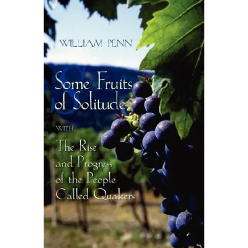 Some Fruits of Solitude with the Rise and Progress of the People Called Quakers - Paperback
