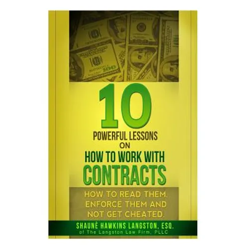 10 Powerful Lessons on How to Work with Contracts: How to Read Them, Enforce Them and Not Get Cheated - Paperback