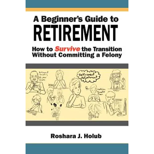 A Beginner's Guide to Retirement: How to Survive the Transition Without Committing a Felony - Paperback