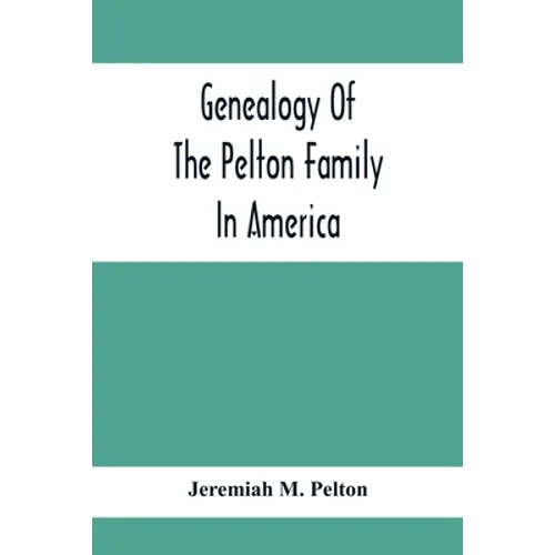 Genealogy Of The Pelton Family In America: Being A Record Of The Descendants Of John Pelton Who Settled In Boston, Mass., About 1630-1632, And Died In - Paperback