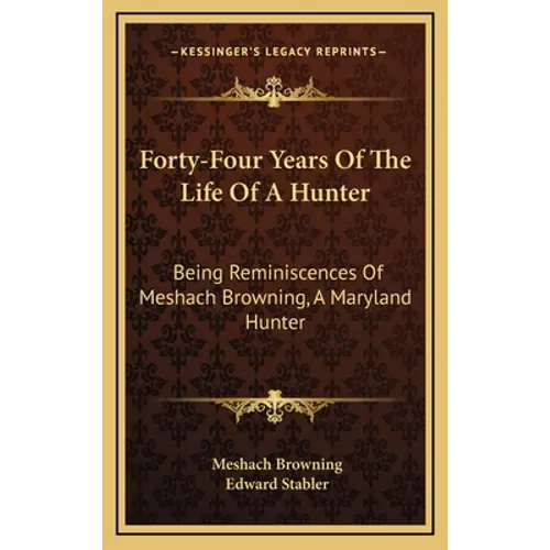 Forty-Four Years Of The Life Of A Hunter: Being Reminiscences Of Meshach Browning, A Maryland Hunter - Hardcover