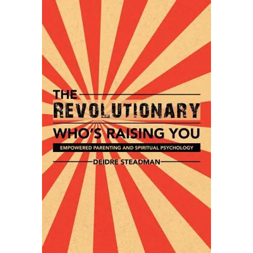 The Revolutionary Who's Raising You: Empowered Parenting and Spiritual Psychology - Paperback