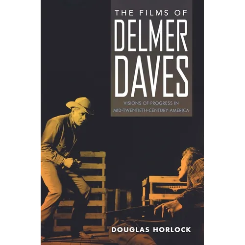 Films of Delmer Daves: Visions of Progress in Mid-Twentieth-Century America - Hardcover