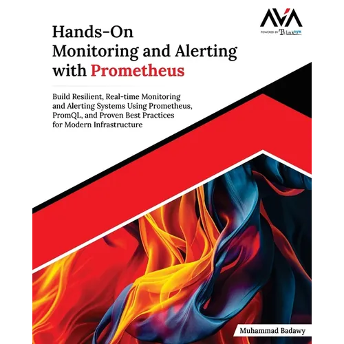 Hands-On Monitoring and Alerting with Prometheus: Build Resilient, Real-time Monitoring and Alerting Systems Using Prometheus, PromQL, and Proven Best