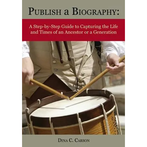 Publish a Biography: A Step-by-Step Guide to Capturing the Life and Times of an Ancestor or a Generation - Paperback