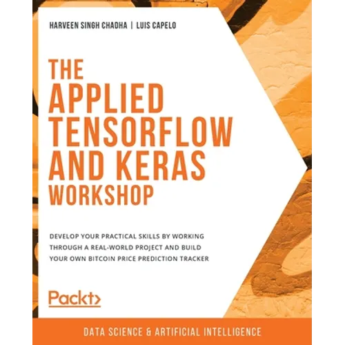 The Applied TensorFlow and Keras Workshop: Develop your practical skills by working through a real-world project and build your own Bitcoin price pred - Paperback