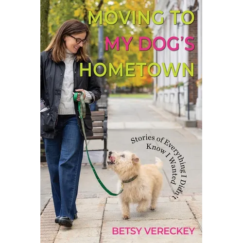 Moving to My Dog's Hometown: Stories of Everything I Didn't Know I Wanted - Paperback