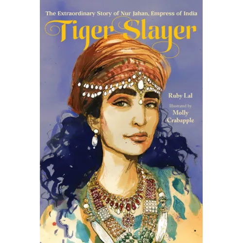 Tiger Slayer: The Extraordinary Story of Nur Jahan, Empress of India
