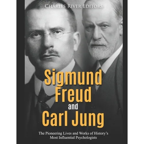 Sigmund Freud and Carl Jung: The Pioneering Lives and Works of History's Most Influential Psychologists - Paperback
