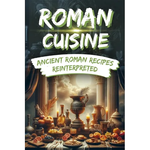 Roman Cuisine: Ancient Roman Recipes Reinterpreted: Incl. Pictures for each Recipe - Paperback