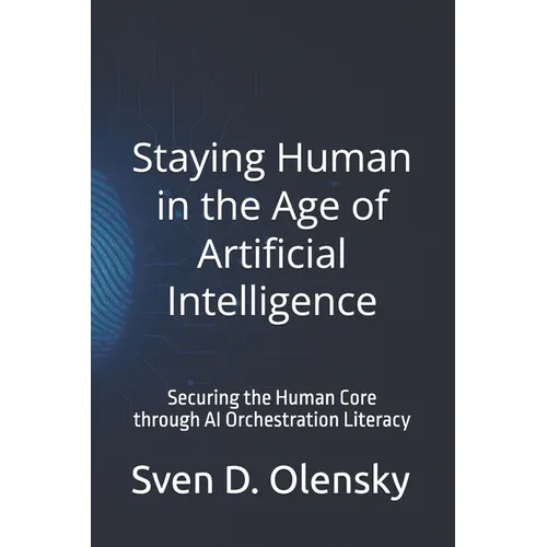 Staying Human in the Age of Artificial Intelligence: Securing the Human Core through AI Orchestration Literacy - Paperback