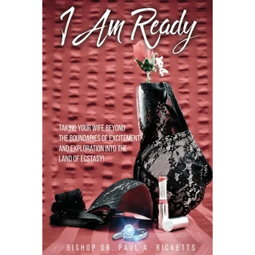 I Am Ready: Taking Your Wife Beyond The Boundaries Of Excitement And Exploration Into The Land Of Ecstasy! - Paperback