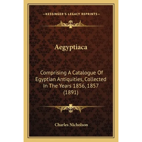 Aegyptiaca: Comprising A Catalogue Of Egyptian Antiquities, Collected In The Years 1856, 1857 (1891) - Paperback