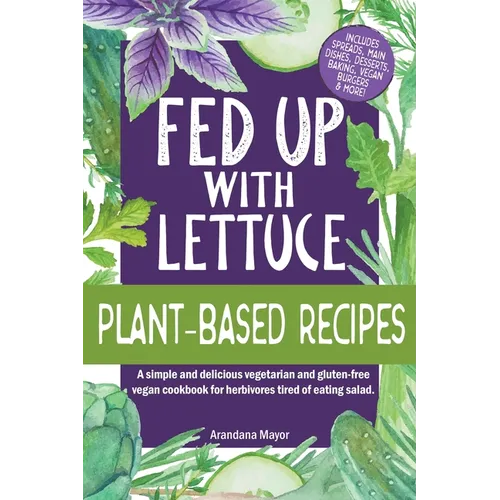 Fed Up with Lettuce Plant-Based Recipes: A Simple and Delicious Vegetarian and Gluten-Free Vegan Cookbook for Herbivores Tired of Eating Salad - Paperback