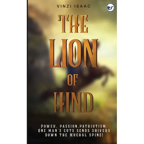 The Lion of Hind: Power, Passion, Patriotism. One Man's Guts Sends Shivers Down the Mughal Spine! - Paperback