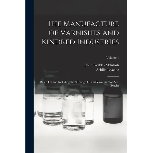 The Manufacture of Varnishes and Kindred Industries: Based On and Including the 