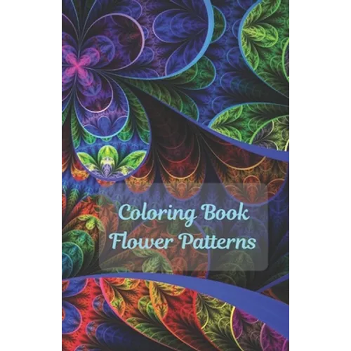 Coloring Book Flowers Patterns: Flower Collection/ Flower Design/ Amazing Patterns/ Inspirational Designs/ Flowers For Relaxation/ Stress Relief/ Hand - Paperback