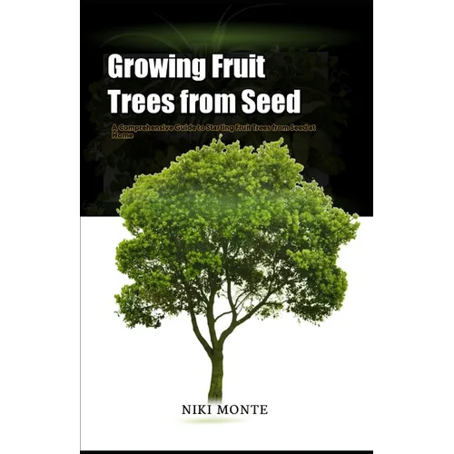 Growing Fruit Trees from Seed: A Comprehensive Guide to Starting Fruit Trees from Seed at Home - Paperback