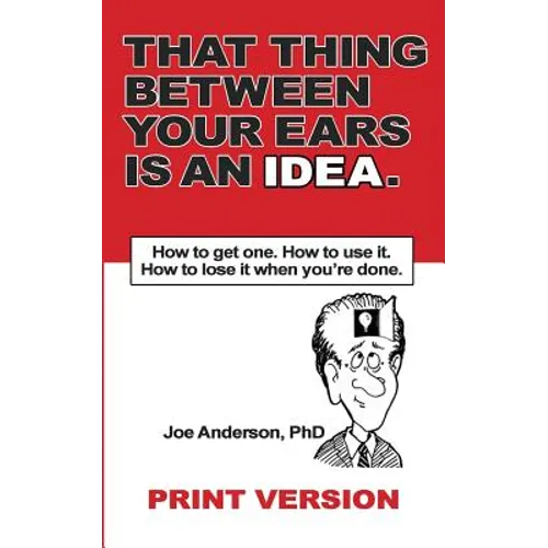That Thing Between Your Ears Is An Idea: How to get one. How to use it. How to lose it when you're done - Paperback