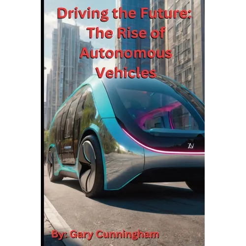 Driving the Future: The Rise of Autonomous Vehicles - Paperback
