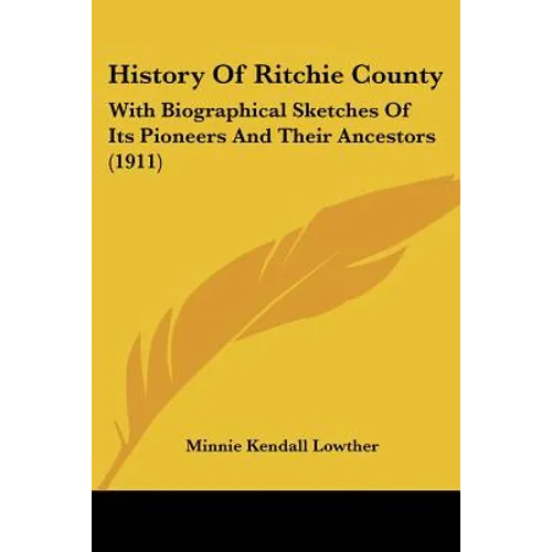 History Of Ritchie County: With Biographical Sketches Of Its Pioneers And Their Ancestors (1911)