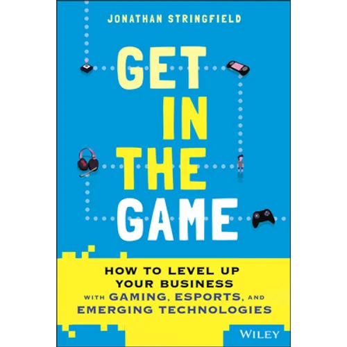 Get in the Game: How to Level Up Your Business with Gaming, Esports, and Emerging Technologies - Hardcover
