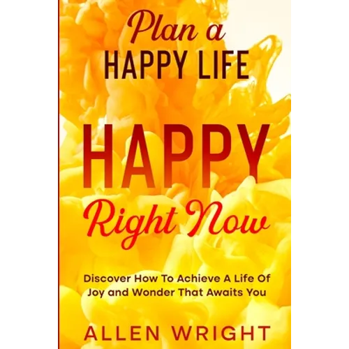 Plan A Happy Life: Happy Right Now - Discover How To Achieve A Life of Joy and Wonder That Awaits You - Paperback