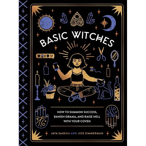 Basic Witches: How to Summon Success, Banish Drama, and Raise Hell with Your Coven - Hardcover
