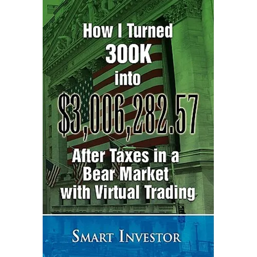 How I Turned 300K into $3,006,282.57 After Taxes in a Bear Market with Virtual Trading - Paperback