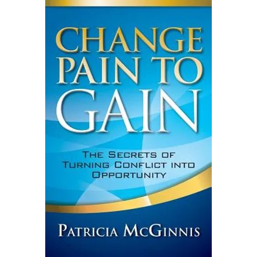 Change Pain to Gain: The Secrets of Turning Conflict into Opportunity - Paperback