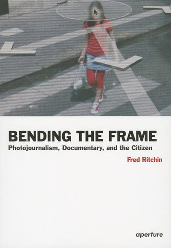 Fred Ritchin: Bending the Frame: Photojournalism, Documentary, and the Citizen - Paperback