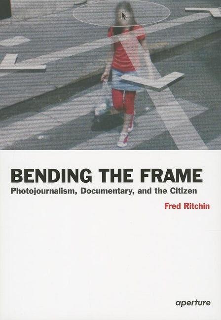 Fred Ritchin: Bending the Frame: Photojournalism, Documentary, and the Citizen - Paperback