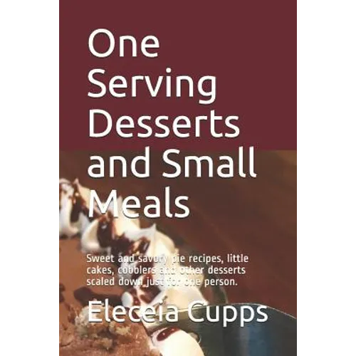 One Serving Desserts and Small Meals: Sweet and savory pie recipes, little cakes, cobblers and other desserts scaled down just for one person. - Paperback