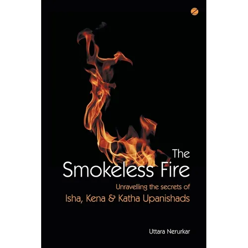 The Smokeless Fire: Unravelling the secrets of Isha, Kena and Katha Upanishads - Paperback